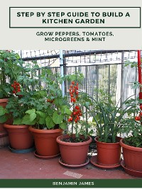 Cover Step by Step Guide to Build a Kitchen Garden: Grow Peppers, Tomatoes, Microgreens & Mint