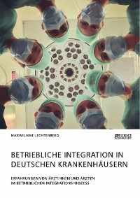 Cover Betriebliche Integration in deutschen Krankenhäusern. Erfahrungen von Ärztinnen und Ärzten im betrieblichen Integrationsprozess