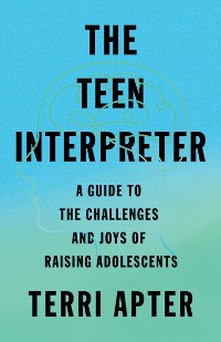 Cover The Teen Interpreter: A Guide to the Challenges and Joys of Raising Adolescents