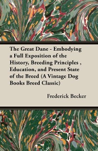 Cover The Great Dane - Embodying a Full Exposition of the History, Breeding Principles , Education, and Present State of the Breed (A Vintage Dog Books Breed Classic)
