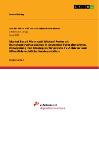 Cover Market Based View nach Michael Porter als Branchenstrukturanalyse in deutschen Fernsehmärkten. Entwicklung von Strategien für private TV-Anbieter und öffentlich-rechtliche Sendeanstalten