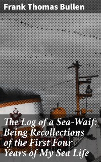 Cover The Log of a Sea-Waif: Being Recollections of the First Four Years of My Sea Life