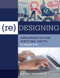 Cover (Re)designing Argumentation Writing Units for Grades 5-12