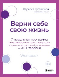 Cover Верни себе свою жизнь. 7-недельная программа по преодолению стресса, депрессии и тревожных состояний, основанная на АСТ-терапии