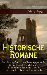 Cover Historische Romane: Der Kampf um die Cheopspyramide, Mönch und Landsknech, Der Schneider von Ulm & Die Brücke über die Ennobucht