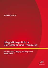 Cover Integrationspolitik in Deutschland und Frankreich: Der politische Umgang mit Migranten im Vergleich