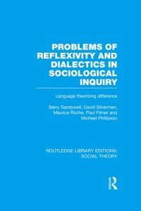 Cover Problems of Reflexivity and Dialectics in Sociological Inquiry (RLE Social Theory)