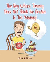 Cover The Boy Whose Tummy Does Not Think Ice Cream is Too Yummy!