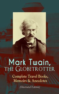 Cover Mark Twain, the Globetrotter: Complete Travel Books, Memoirs & Anecdotes (Illustrated Edition)