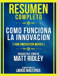 Cover Resumen Completo - Como Funciona La Innovacion (How Innovation Works) - Basado En El Libro De Matt Ridley