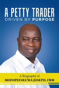 Cover A Petty Trader Driven by Purpose: a Biography of  Mofopefoluwa Joseph, Frm