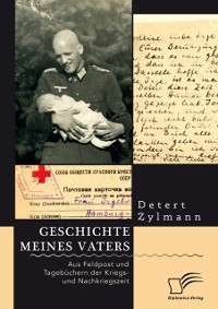 Cover Geschichte meines Vaters. Aus Feldpost und Tagebüchern der Kriegs- und Nachkriegszeit