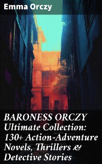 Cover BARONESS ORCZY Ultimate Collection: 130+ Action-Adventure Novels, Thrillers & Detective Stories