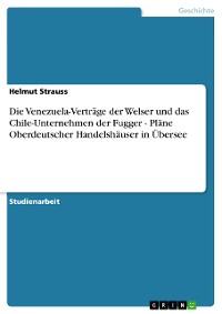 Cover Die Venezuela-Verträge der Welser und das Chile-Unternehmen der Fugger - Pläne Oberdeutscher Handelshäuser in Übersee