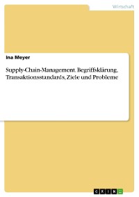 Cover Supply-Chain-Management. Begriffsklärung, Transaktionsstandards, Ziele und Probleme