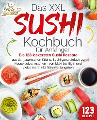 Cover Das XXL Sushi Kochbuch für Anfänger: Die 123 leckersten Sushi Rezepte aus der japanischen Küche. Sushi ganz einfach zu Hause selbst machen - von Maki bis Nigiri und vieles mehr inkl. Nährwertangaben