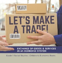 Cover Let's Make a Trade! : Exchange of Goods & Services in an Economic System | Grade 5 Social Studies | Children's Economic Books