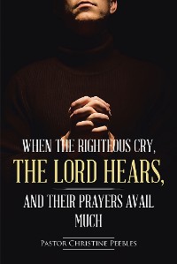 Cover When the Righteous Cry, the Lord Hears, and Their Prayers Avail Much
