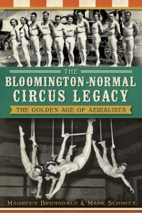 Cover Bloomington-Normal Circus Legacy: The Golden Age of Aerialists