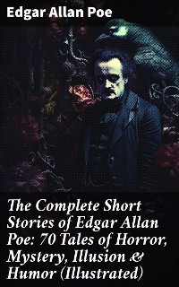 Cover The Complete Short Stories of Edgar Allan Poe: 70 Tales of Horror, Mystery, Illusion & Humor (Illustrated)