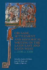 Cover Crusade, Settlement and Historical Writing in the Latin East and Latin West, c. 1100-c.1300