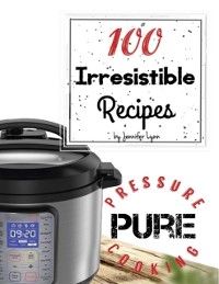 Cover 100 Irresistible Recipes - Pure Pressure Cooking