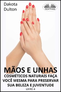 Cover Mãos E Unhas - Faça Você Mesmo Cosméticos Naturais Para Preservar Sua Beleza E Juventude