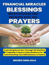 Cover Financial Miracles, Blessings, Breakthrough And Breaking Soul Ties Prayers: Exercising Dominion Through 110 Warfare Prophetic Prayers & Declarations For Commanding Your Deliverance, & Favors