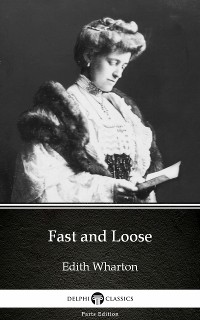 Cover Fast and Loose by Edith Wharton - Delphi Classics (Illustrated)