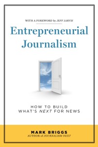 Cover Entrepreneurial Journalism : How to Build What's Next for News