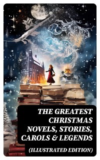 Cover The Greatest Christmas Novels, Stories, Carols & Legends (Illustrated Edition)