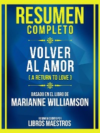 Cover Resumen Completo - Volver Al Amor (A Return To Love) - Basado En El Libro De Marianne Williamson