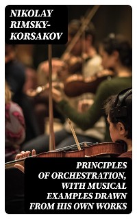 Cover Principles of Orchestration, with Musical Examples Drawn from His Own Works