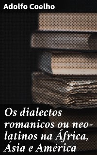 Cover Os dialectos romanicos ou neo-latinos na África, Ásia e América