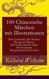 Cover 100 Chinesische Märchen mit Illustrationen (Das Zauberfaß, Der Panther, Das grosse Wasser,  Der Fuchs und der Tiger, Der Feuergott, Morgenhimmel und mehr)