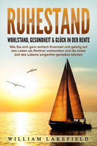 Cover RUHESTAND - Wohlstand, Gesundheit & Glück in der Rente: Wie Sie sich ganz einfach finanziell und geistig auf das Leben als Rentner vorbereiten und die beste Zeit des Lebens sorgenfrei genießen können