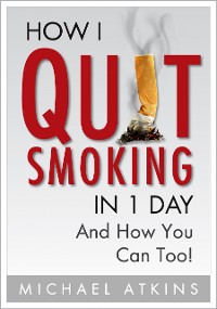 Cover How I Quit Smoking in 1 Day... And How You Can Too!