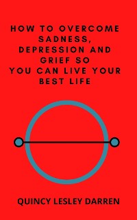 Cover How to Overcome Sadness, Depression and Grief So You Can Live Your Best Life