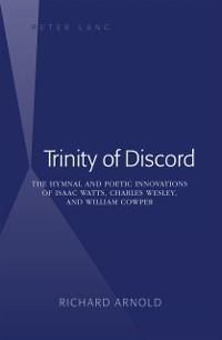 Cover Trinity of Discord : The Hymnal and Poetic Innovations of Isaac Watts, Charles Wesley, and William Cowper
