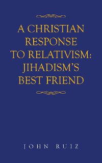 Cover A Christian Response to Relativism:Jihadism's Best Friend