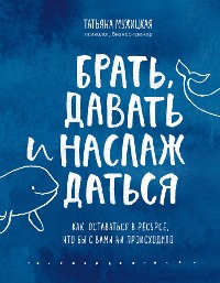 Cover Брать, давать и наслаждаться. Как оставаться в ресурсе, что бы с вами ни происходило