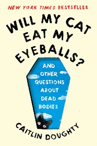 Cover Will My Cat Eat My Eyeballs?: And Other Questions About Dead Bodies