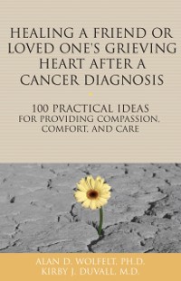 Cover Healing a Friend or Loved One's Grieving Heart After a Cancer Diagnosis : 100 Practical Ideas for Providing Compassion, Comfort, and Care
