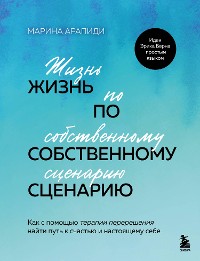 Cover Жизнь по собственному сценарию. Как с помощью терапии перерешения найти путь к счастью и настоящему себе