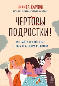 Cover Чертовы подростки! Как найти общий язык с повзрослевшим ребенком