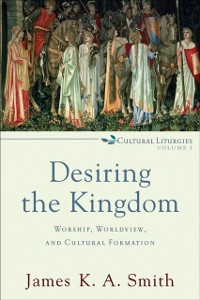 Cover Desiring the Kingdom (Cultural Liturgies)
