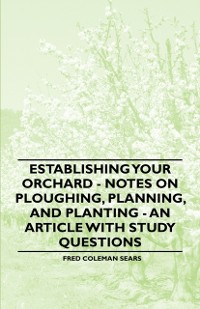 Cover Establishing Your Orchard - Notes on Ploughing, Planning, and Planting - An Article with Study Questions