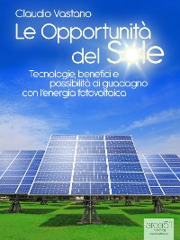 Cover Le Opportunità del Sole. Tecnologie, benefici e possibilità di guadagno con l'energia fotovoltaica
