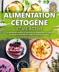 Cover Alimentation cétogène et vie active: 123 délicieuses recettes IG bas faciles et rapides pour un régime keto brule graisse efficace malgré le manque de temps ! Plan alimentaire de 4 semaines inclus