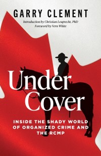 Cover Under Cover : Inside the Shady World of Organized Crime and the R.C.M.P.